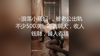  -浪荡小骚妇-，被老公出轨不少500次，喝酒聊天，收人钱财，替人吞精