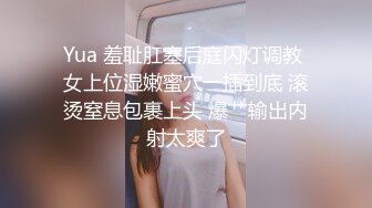 Yua 羞耻肛塞后庭闪灯调教 女上位湿嫩蜜穴一插到底 滚烫窒息包裹上头 爆艹输出内射太爽了