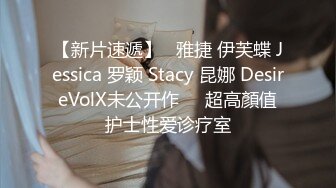 【新片速遞】   雅捷 伊芙蝶 Jessica 罗颖 Stacy 昆娜 DesireVolX未公开作❤️超高顏值护士性爱诊疗室