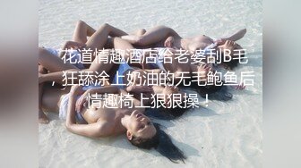   花道情趣酒店给老婆刮B毛，狂舔涂上奶油的无毛鲍鱼后情趣椅上狠狠操！