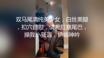 双马尾清纯美少女，白丝美腿，扣穴自慰，情趣肛塞尾巴，操我小骚逼，娇喘呻吟