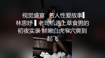 ✿视觉盛宴✿名人性爱故事▌林思妤 ▌老司机遇上草食男的初夜实录 鲜嫩白虎窄穴爽到起飞