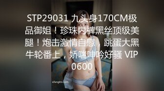 STP29031 九头身170CM极品御姐！珍珠内裤黑丝顶级美腿！炮击激情自慰，跳蛋大黑牛轮番上，娇喘呻吟好骚 VIP0600