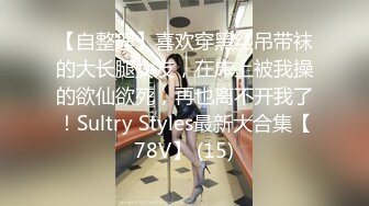 【自整理】喜欢穿黑丝吊带袜的大长腿女友，在床上被我操的欲仙欲死，再也离不开我了！Sultry Styles最新大合集【78V】 (15)