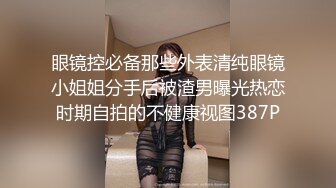 眼镜控必备那些外表清纯眼镜小姐姐分手后被渣男曝光热恋时期自拍的不健康视图387P