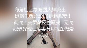 海角社区绿帽圈大神流出❤️绿帽龟老公zyl【绿帽献妻】彻底上交贡献反差骚妻✿无底线曝光现任爱妻黄月视图做爱视频