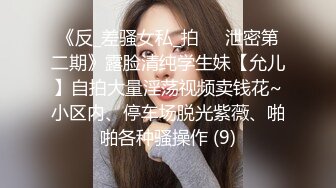 《反_差骚女私_拍㊙️泄密第二期》露脸清纯学生妹【允儿】自拍大量淫荡视频卖钱花~小区内、停车场脱光紫薇、啪啪各种骚操作 (9)