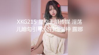 XKG215 星空无限传媒 淫荡儿媳勾引 公公打炮借种 露娜