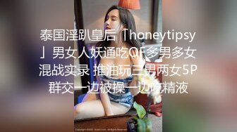 泰国淫趴皇后「honeytipsy」男女人妖通吃OF多男多女混战实录 推油玩三男两女5P群交一边被操一边吃精液