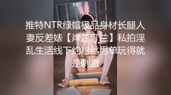 推特NTR绿帽极品身材长腿人妻反差婊【岸芷汀兰】私拍淫乱生活线下约粉丝男单玩得就是刺激