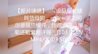 【新片速遞】 ❤️极品反差婊❤️贱货母狗，一颦一笑之间尽是骚货模样，惨遭爆菊，爆菊还戴套差评呀！[103.01M/MP4/00:03:50]