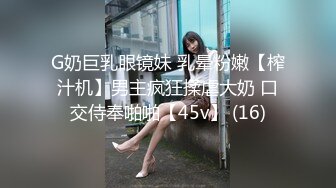 G奶巨乳眼镜妹 乳晕粉嫩【榨汁机】男主疯狂揉虐大奶 口交侍奉啪啪【45v】 (16)