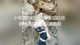 小哥酒店约炮女神级的白领 各种姿势啪啪完美露脸