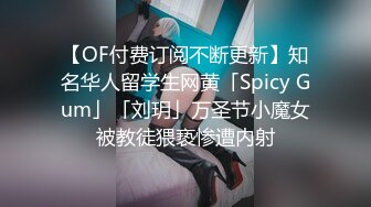 【OF付费订阅不断更新】知名华人留学生网黄「Spicy Gum」「刘玥」万圣节小魔女被教徒猥亵惨遭内射