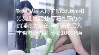 最新P站国人博主NicoLove和男友性爱流出-穿着性感内衣的淫荡女友在呻吟 无套后入丰臀爆操内射 高清1080P原版