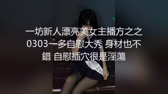 一坊新人漂亮美女主播方之之0303一多自慰大秀 身材也不錯 自慰插穴很是淫蕩