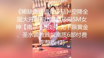 《稀缺重磅猎奇极品》空降全国大开眼界！露脸极限SM女神【南京小姐姐】无下限黄金、圣水调教贱奴高质6部付费完整版 (2)