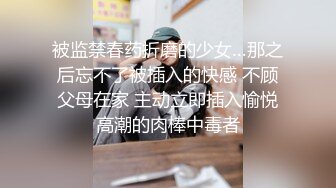 被监禁春药折磨的少女…那之后忘不了被插入的快感 不顾父母在家 主动立即插入愉悦高潮的肉棒中毒者