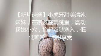 【新片速遞】小虎牙甜美清纯妹妹，在家发骚玩跳蛋，震动粉嫩小穴，抬起双腿塞入，低低呻吟，闭眼享受