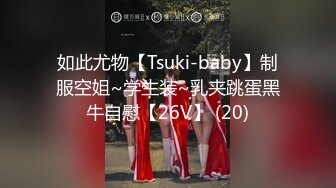 如此尤物【Tsuki-baby】制服空姐~学生装~乳夹跳蛋黑牛自慰【26V】 (20)