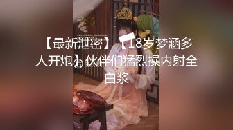 【最新泄密】【18岁梦涵多人开炮】伙伴们猛烈操内射全白浆