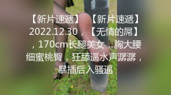 【新片速遞】  【新片速遞】2022.12.30，【无情的屌】，170cm长腿美女，胸大腰细蜜桃臀，狂舔逼水声潺潺，暴插后入骚逼