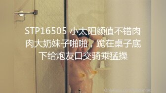 STP16505 小太阳颜值不错肉肉大奶妹子啪啪，跪在桌子底下给炮友口交骑乘猛操