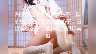 甜美大奶子新人美女~不一样的感觉，撩下衣服露奶子，白皙美腿张开，揉搓骚穴翘起美臀