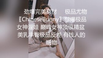 ❤️劲爆完美身材❤️极品尤物〖ChineseBunny〗怼爆极品女神淫娃 巅峰女神顶级精盆 美乳丰臀极品反差 有钱人的玩物