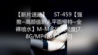 【新片速遞】  ⭐ST-459【强推~高颜值新人平面模特~全裸喷水】M-M多场大尺度[7.8G/MP4/03:24:00]