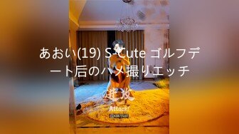 あおい(19) S-Cute ゴルフデート后のハメ撮りエッチ