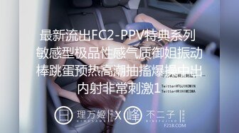 最新流出FC2-PPV特典系列 敏感型极品性感气质御姐振动棒跳蛋预热高潮抽搐爆操中出内射非常刺激1