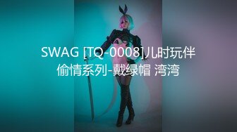 SWAG [TQ-0008]儿时玩伴偷情系列-戴绿帽 湾湾