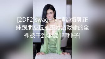 [2DF2]swag台湾清纯爆乳正妹跟朋友玩抽积木游戏输的全裸被干到求饶 [BT种子]