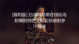 [福利版] 白净帅弟弟在线玩鸟,粉嫩的鸡巴又粗又长喷射多汁精液