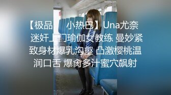 【极品❤️小热巴】Una尤奈✿ 迷奸上门瑜伽女教练 曼妙紧致身材爆乳沟壑 凸激樱桃温润口舌 爆肏多汁蜜穴飙射