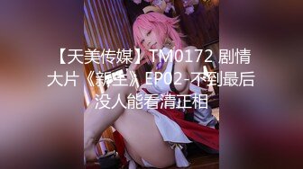 【天美传媒】TM0172 剧情大片《新生》EP02-不到最后没人能看清正相