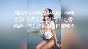 清纯可爱学妹高中礼服小领带丝袜 下课出租屋找学长吃香肠给小穴止痒中出内射完精华舔净