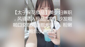 【太子探花极品】美少妇兼职，风骚诱人极品尤物，沙发啪啪口交抠穴自慰太骚了，粉嫩鲍鱼水声潺潺