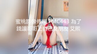 蜜桃影像傳媒 PMC443 為了錢讓哥哥上自己女朋友 艾熙