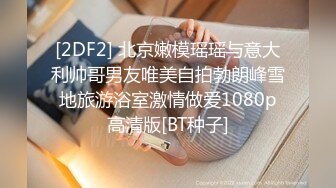 [2DF2] 北京嫩模瑶瑶与意大利帅哥男友唯美自拍勃朗峰雪地旅游浴室激情做爱1080p高清版[BT种子]