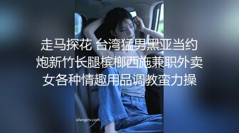 走马探花 台湾猛男黑亚当约炮新竹长腿槟榔西施兼职外卖女各种情趣用品调教蛮力操