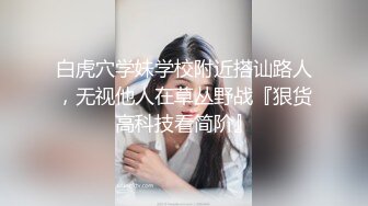 白虎穴学妹学校附近搭讪路人，无视他人在草丛野战『狠货高科技看简阶』