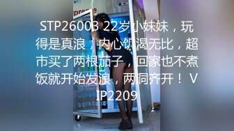 STP26003 22岁小妹妹，玩得是真浪，内心饥渴无比，超市买了两根茄子，回家也不煮饭就开始发浪，两洞齐开！ VIP2209