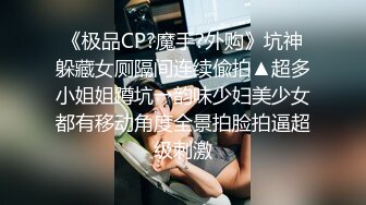 《极品CP?魔手?外购》坑神躲藏女厕隔间连续偸拍▲超多小姐姐蹲坑→韵味少妇美少女都有移动角度全景拍脸拍逼超级刺激