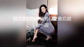 骚货露脸各种姿势口交最后颜射一脸