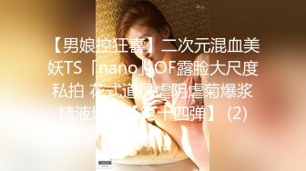 【男娘控狂喜】二次元混血美妖TS「nano」OF露脸大尺度私拍 花式道具虐阴虐菊爆浆精液地狱【第十四弹】 (2)